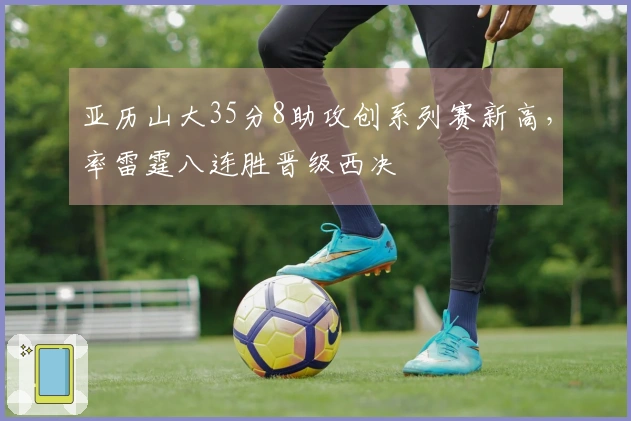 亚历山大35分8助攻创系列赛新高，率雷霆八连胜晋级西决