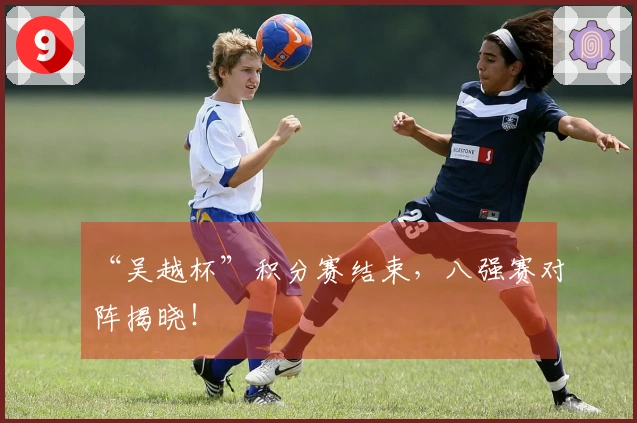 “吴越杯”积分赛结束，八强赛对阵揭晓！