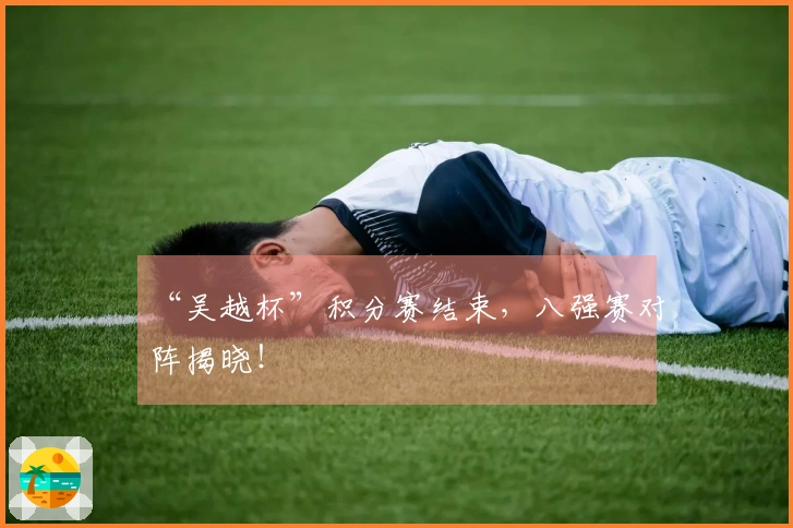 “吴越杯”积分赛结束，八强赛对阵揭晓！