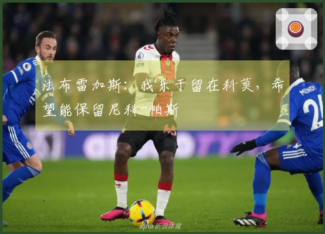 法布雷加斯：我乐于留在科莫，希望能保留尼科-帕斯